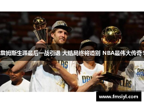 詹姆斯生涯最后一战引退 大结局终将道别 NBA最伟大传奇！