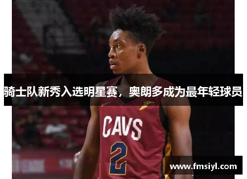 骑士队新秀入选明星赛，奥朗多成为最年轻球员