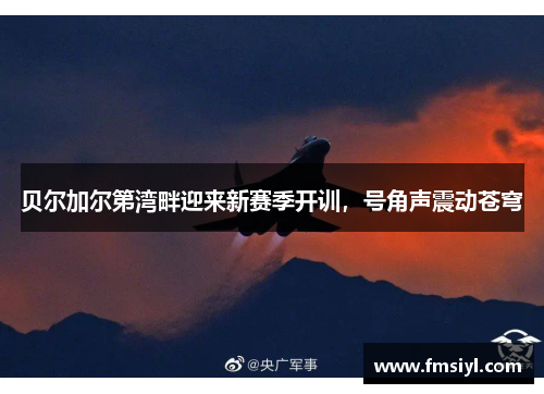 贝尔加尔第湾畔迎来新赛季开训，号角声震动苍穹