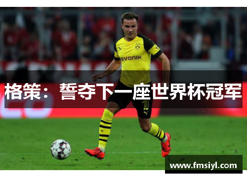 格策：誓夺下一座世界杯冠军