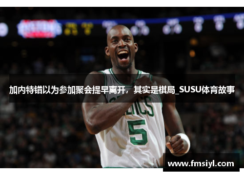 加内特错以为参加聚会提早离开，其实是棋局_SUSU体育故事