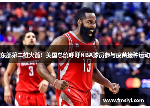 东部第二雄火箭！美国总统呼吁NBA球员参与疫苗接种运动